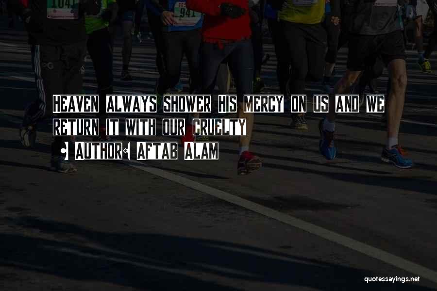 Aftab Alam Quotes: Heaven Always Shower His Mercy On Us And We Return It With Our Cruelty