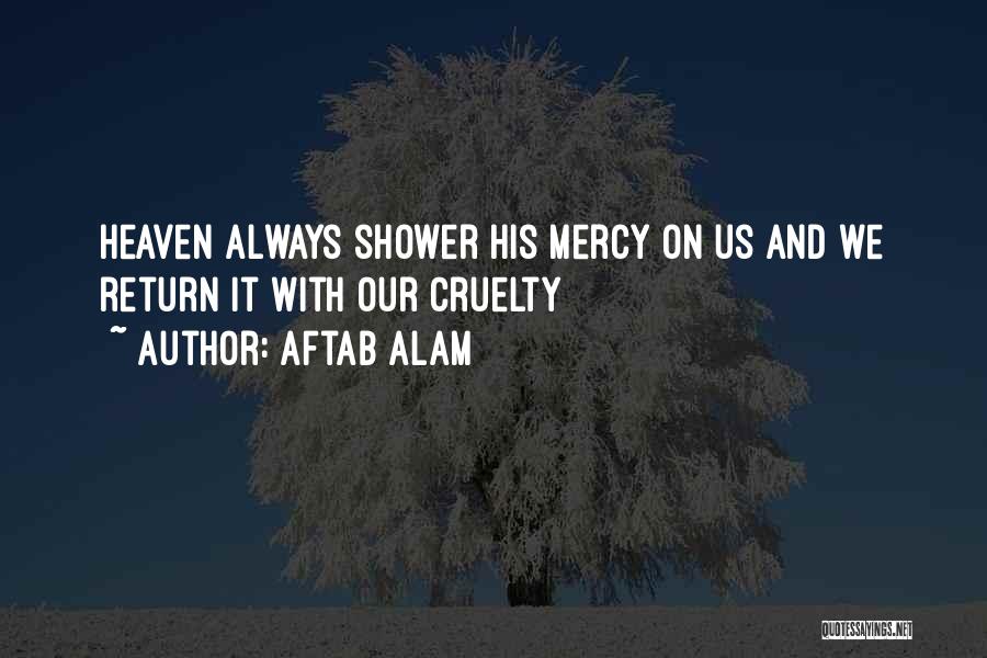 Aftab Alam Quotes: Heaven Always Shower His Mercy On Us And We Return It With Our Cruelty