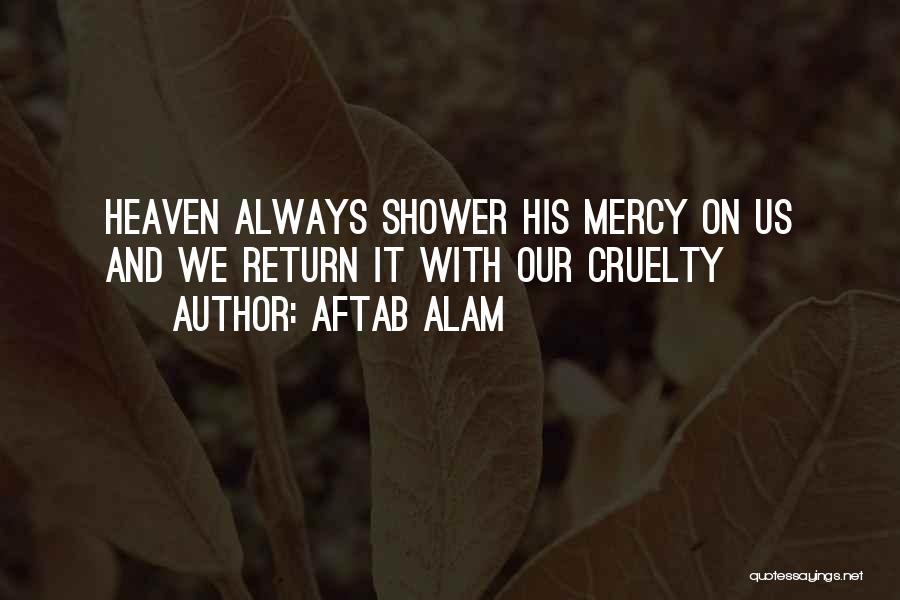 Aftab Alam Quotes: Heaven Always Shower His Mercy On Us And We Return It With Our Cruelty