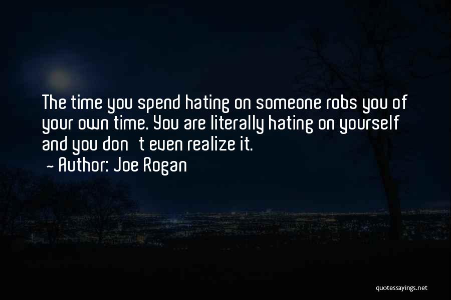 Joe Rogan Quotes: The Time You Spend Hating On Someone Robs You Of Your Own Time. You Are Literally Hating On Yourself And