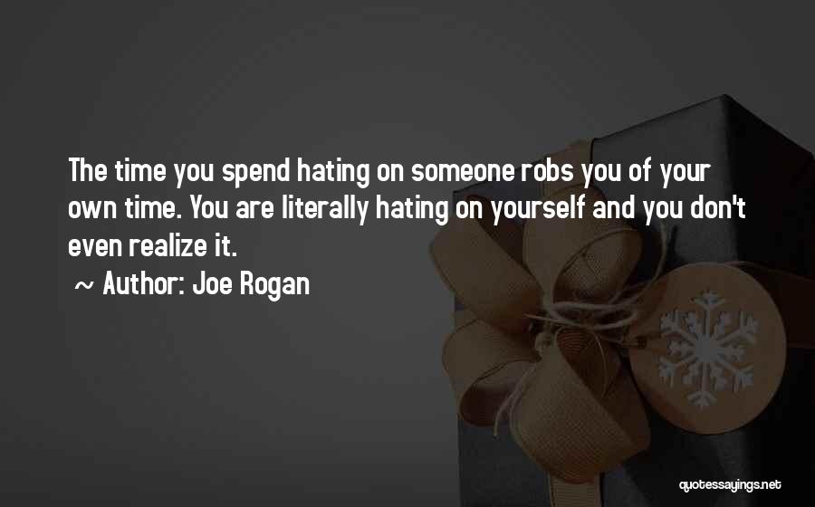 Joe Rogan Quotes: The Time You Spend Hating On Someone Robs You Of Your Own Time. You Are Literally Hating On Yourself And