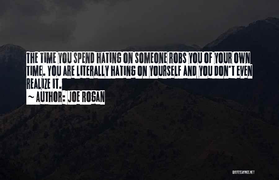 Joe Rogan Quotes: The Time You Spend Hating On Someone Robs You Of Your Own Time. You Are Literally Hating On Yourself And