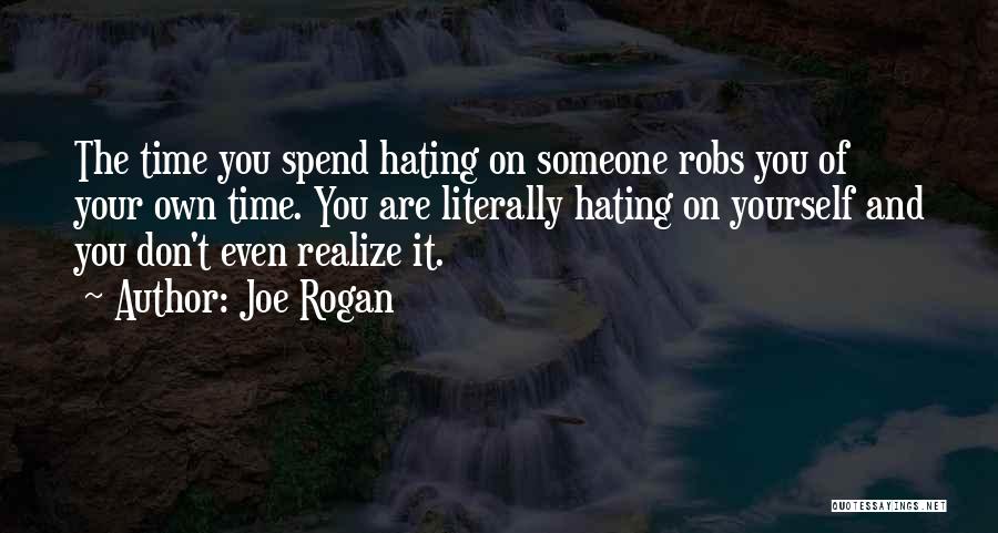 Joe Rogan Quotes: The Time You Spend Hating On Someone Robs You Of Your Own Time. You Are Literally Hating On Yourself And