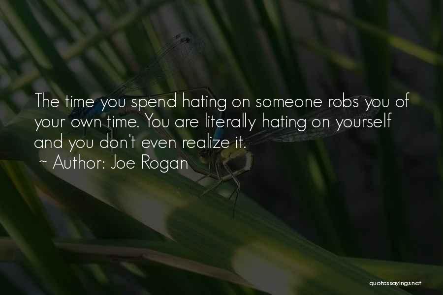 Joe Rogan Quotes: The Time You Spend Hating On Someone Robs You Of Your Own Time. You Are Literally Hating On Yourself And