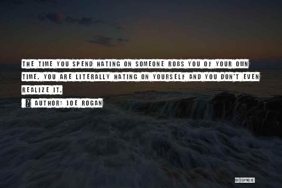 Joe Rogan Quotes: The Time You Spend Hating On Someone Robs You Of Your Own Time. You Are Literally Hating On Yourself And