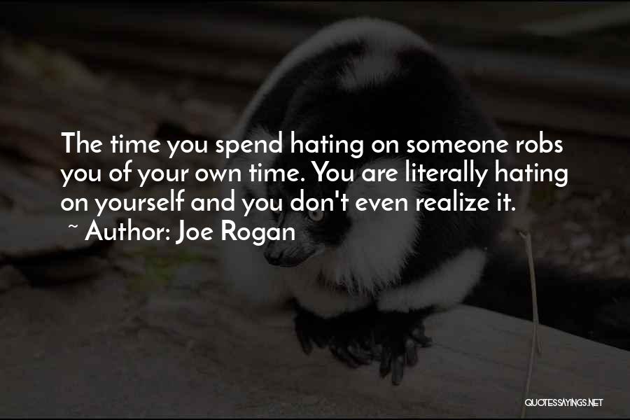 Joe Rogan Quotes: The Time You Spend Hating On Someone Robs You Of Your Own Time. You Are Literally Hating On Yourself And