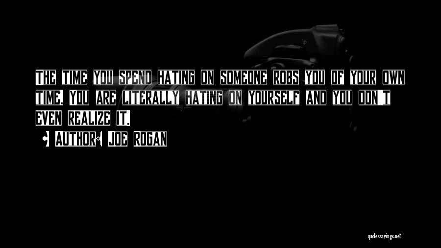 Joe Rogan Quotes: The Time You Spend Hating On Someone Robs You Of Your Own Time. You Are Literally Hating On Yourself And
