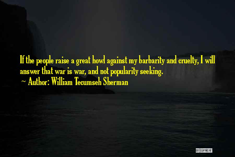 William Tecumseh Sherman Quotes: If The People Raise A Great Howl Against My Barbarity And Cruelty, I Will Answer That War Is War, And