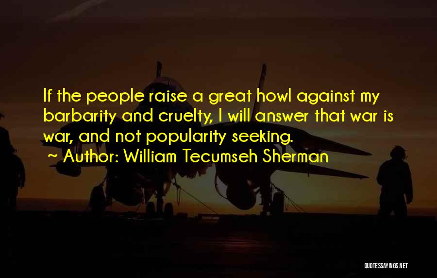 William Tecumseh Sherman Quotes: If The People Raise A Great Howl Against My Barbarity And Cruelty, I Will Answer That War Is War, And