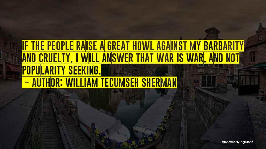 William Tecumseh Sherman Quotes: If The People Raise A Great Howl Against My Barbarity And Cruelty, I Will Answer That War Is War, And