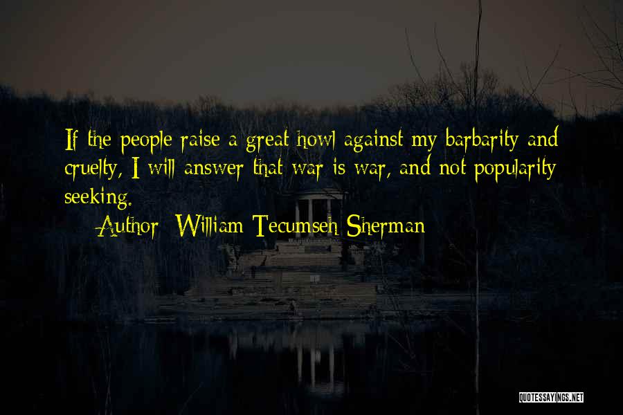 William Tecumseh Sherman Quotes: If The People Raise A Great Howl Against My Barbarity And Cruelty, I Will Answer That War Is War, And