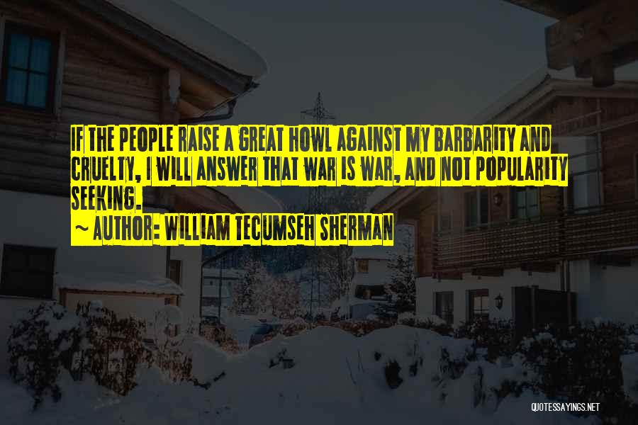 William Tecumseh Sherman Quotes: If The People Raise A Great Howl Against My Barbarity And Cruelty, I Will Answer That War Is War, And