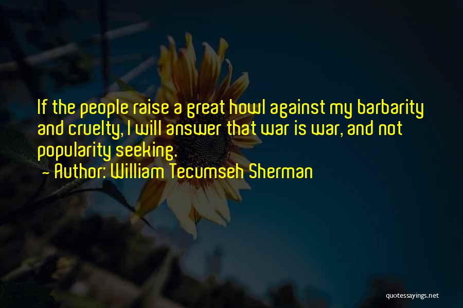 William Tecumseh Sherman Quotes: If The People Raise A Great Howl Against My Barbarity And Cruelty, I Will Answer That War Is War, And