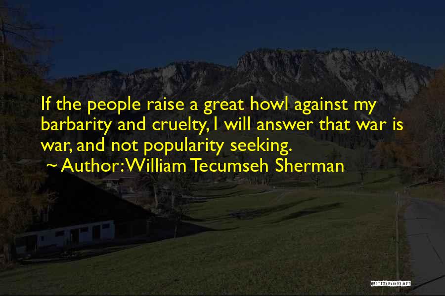 William Tecumseh Sherman Quotes: If The People Raise A Great Howl Against My Barbarity And Cruelty, I Will Answer That War Is War, And