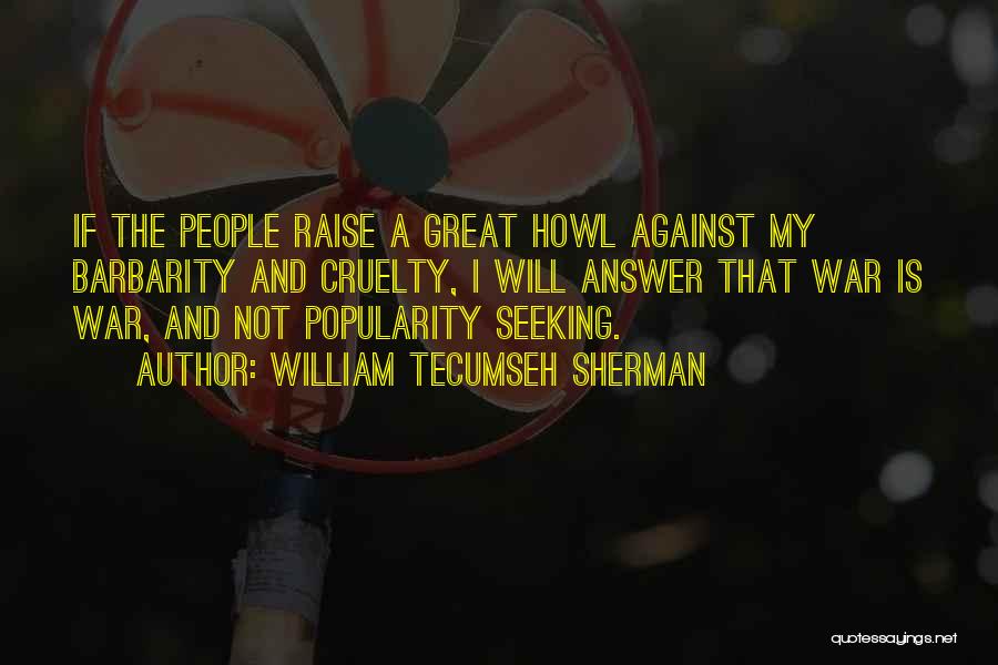 William Tecumseh Sherman Quotes: If The People Raise A Great Howl Against My Barbarity And Cruelty, I Will Answer That War Is War, And