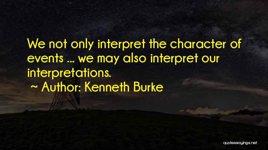 Kenneth Burke Quotes: We Not Only Interpret The Character Of Events ... We May Also Interpret Our Interpretations.