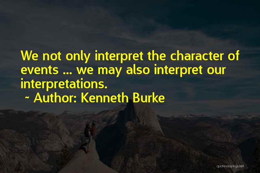 Kenneth Burke Quotes: We Not Only Interpret The Character Of Events ... We May Also Interpret Our Interpretations.