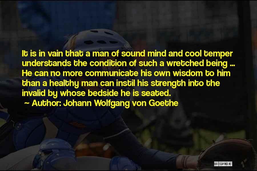Johann Wolfgang Von Goethe Quotes: It Is In Vain That A Man Of Sound Mind And Cool Temper Understands The Condition Of Such A Wretched