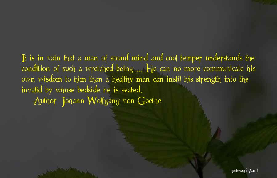 Johann Wolfgang Von Goethe Quotes: It Is In Vain That A Man Of Sound Mind And Cool Temper Understands The Condition Of Such A Wretched