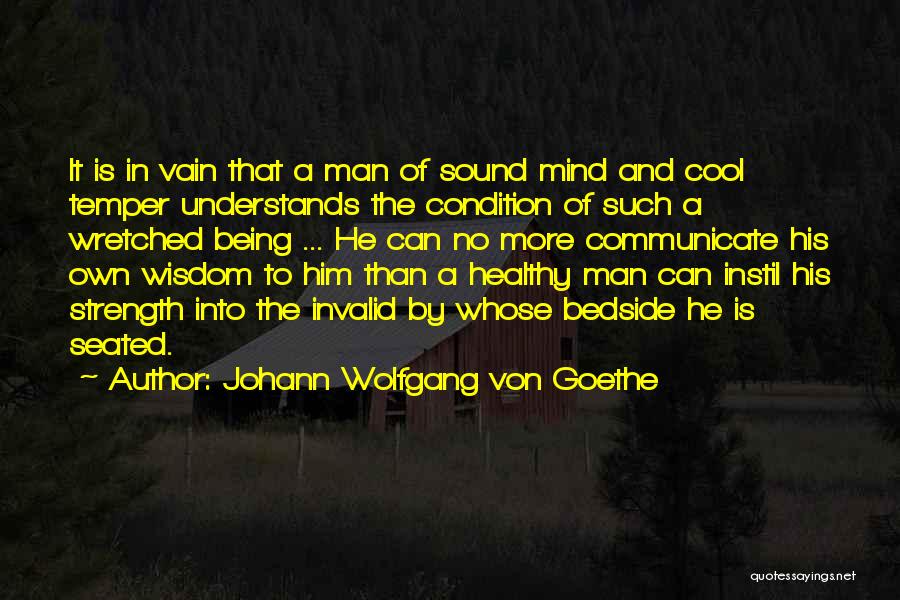 Johann Wolfgang Von Goethe Quotes: It Is In Vain That A Man Of Sound Mind And Cool Temper Understands The Condition Of Such A Wretched