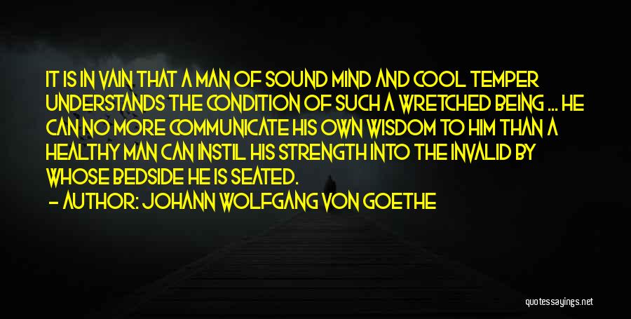 Johann Wolfgang Von Goethe Quotes: It Is In Vain That A Man Of Sound Mind And Cool Temper Understands The Condition Of Such A Wretched