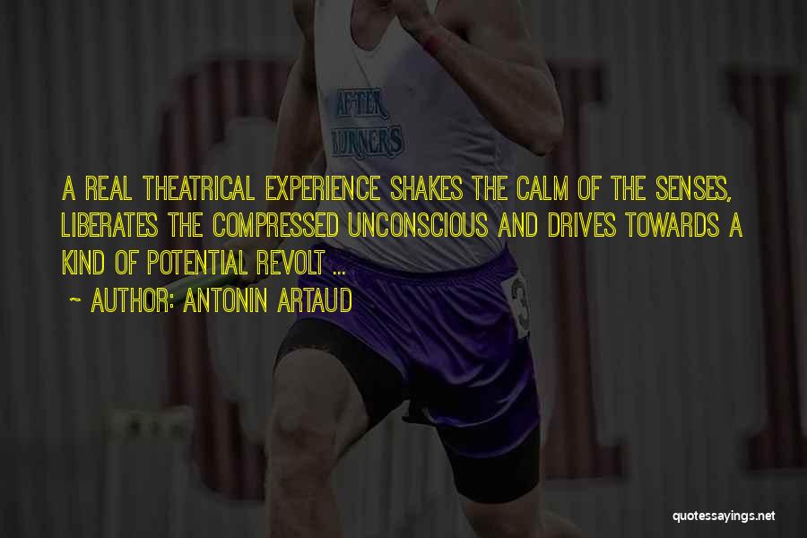 Antonin Artaud Quotes: A Real Theatrical Experience Shakes The Calm Of The Senses, Liberates The Compressed Unconscious And Drives Towards A Kind Of