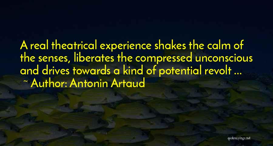 Antonin Artaud Quotes: A Real Theatrical Experience Shakes The Calm Of The Senses, Liberates The Compressed Unconscious And Drives Towards A Kind Of