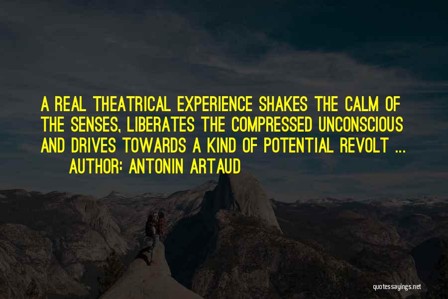 Antonin Artaud Quotes: A Real Theatrical Experience Shakes The Calm Of The Senses, Liberates The Compressed Unconscious And Drives Towards A Kind Of