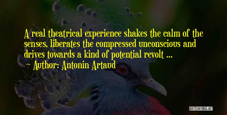 Antonin Artaud Quotes: A Real Theatrical Experience Shakes The Calm Of The Senses, Liberates The Compressed Unconscious And Drives Towards A Kind Of