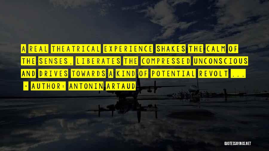 Antonin Artaud Quotes: A Real Theatrical Experience Shakes The Calm Of The Senses, Liberates The Compressed Unconscious And Drives Towards A Kind Of