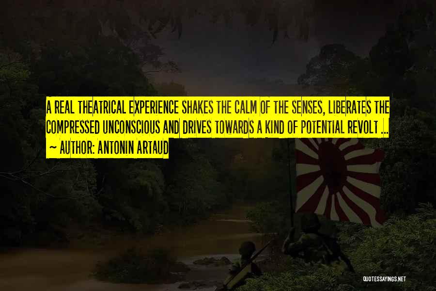 Antonin Artaud Quotes: A Real Theatrical Experience Shakes The Calm Of The Senses, Liberates The Compressed Unconscious And Drives Towards A Kind Of