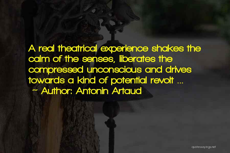 Antonin Artaud Quotes: A Real Theatrical Experience Shakes The Calm Of The Senses, Liberates The Compressed Unconscious And Drives Towards A Kind Of