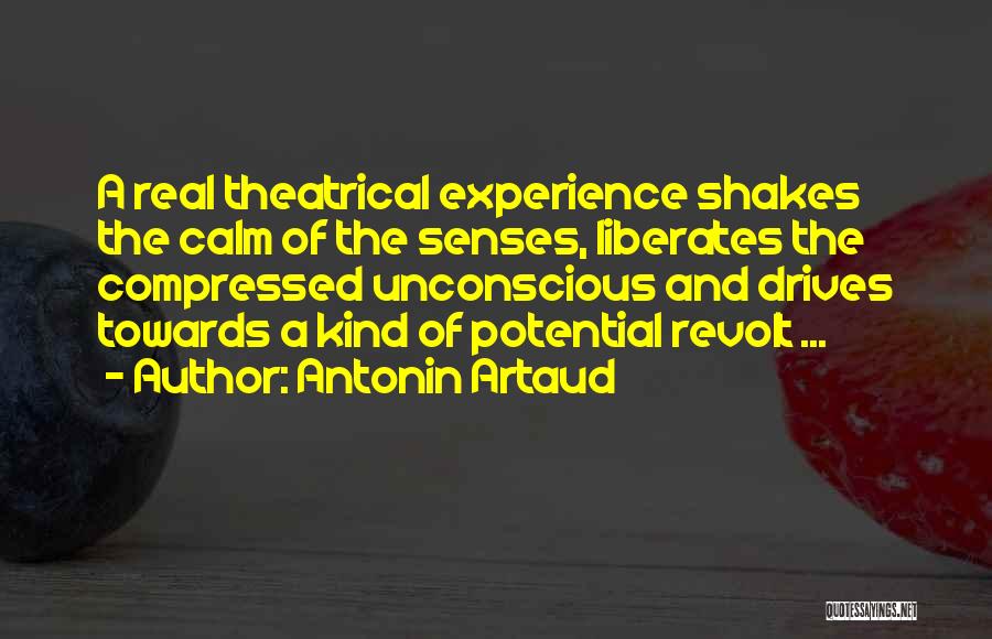 Antonin Artaud Quotes: A Real Theatrical Experience Shakes The Calm Of The Senses, Liberates The Compressed Unconscious And Drives Towards A Kind Of