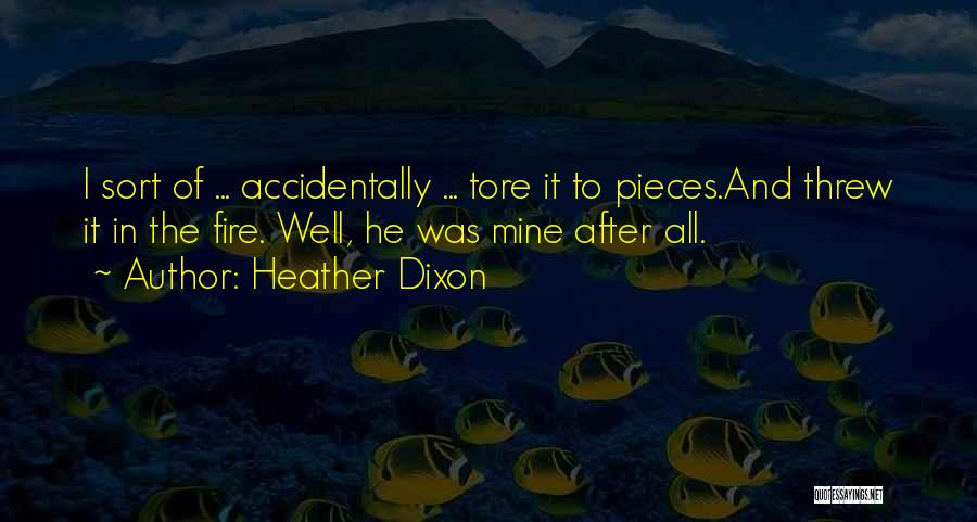 Heather Dixon Quotes: I Sort Of ... Accidentally ... Tore It To Pieces.and Threw It In The Fire. Well, He Was Mine After