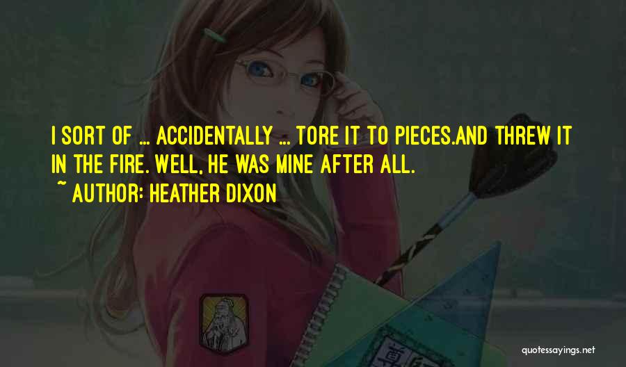 Heather Dixon Quotes: I Sort Of ... Accidentally ... Tore It To Pieces.and Threw It In The Fire. Well, He Was Mine After