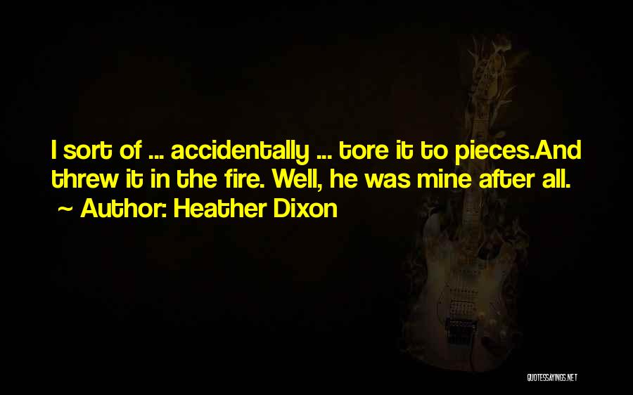 Heather Dixon Quotes: I Sort Of ... Accidentally ... Tore It To Pieces.and Threw It In The Fire. Well, He Was Mine After