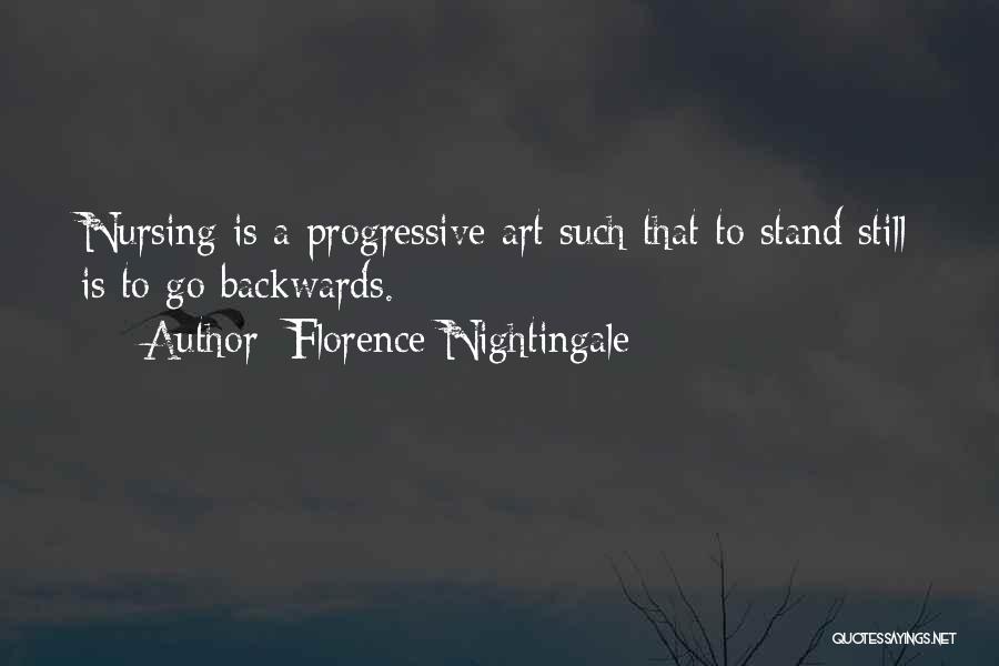 Florence Nightingale Quotes: Nursing Is A Progressive Art Such That To Stand Still Is To Go Backwards.