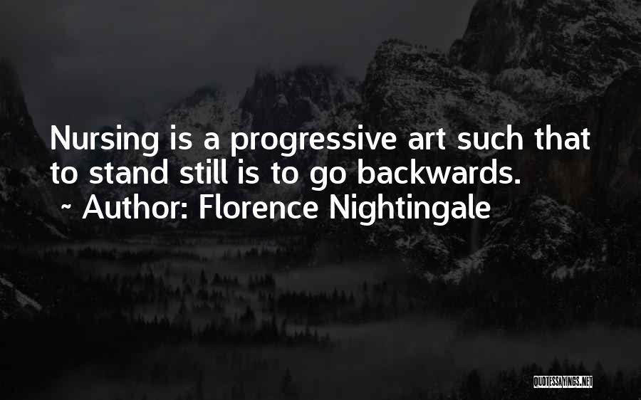 Florence Nightingale Quotes: Nursing Is A Progressive Art Such That To Stand Still Is To Go Backwards.