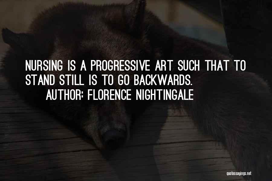 Florence Nightingale Quotes: Nursing Is A Progressive Art Such That To Stand Still Is To Go Backwards.