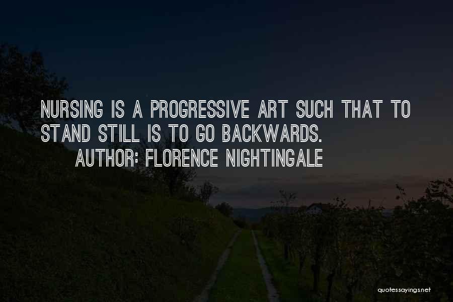 Florence Nightingale Quotes: Nursing Is A Progressive Art Such That To Stand Still Is To Go Backwards.