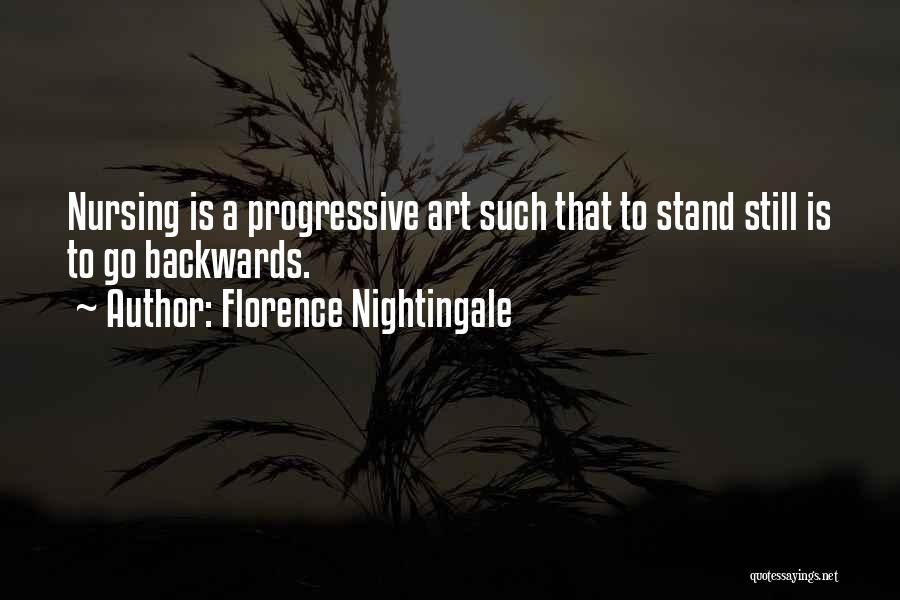 Florence Nightingale Quotes: Nursing Is A Progressive Art Such That To Stand Still Is To Go Backwards.