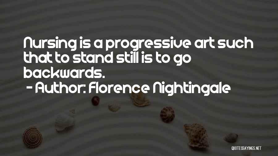 Florence Nightingale Quotes: Nursing Is A Progressive Art Such That To Stand Still Is To Go Backwards.