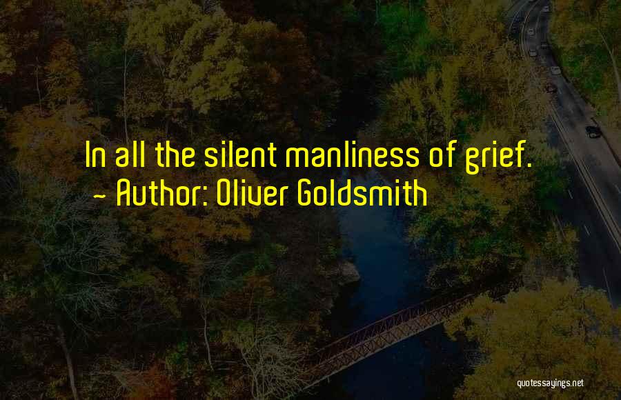Oliver Goldsmith Quotes: In All The Silent Manliness Of Grief.