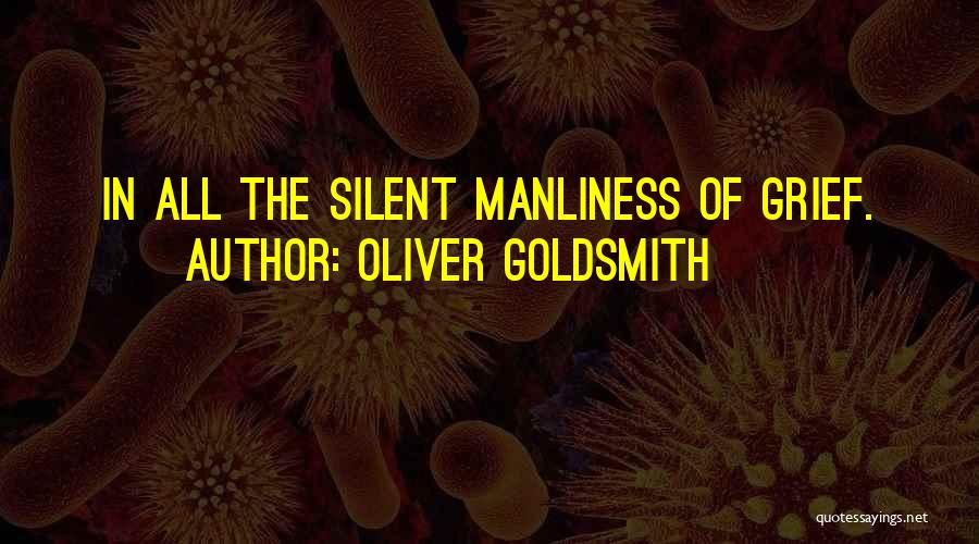 Oliver Goldsmith Quotes: In All The Silent Manliness Of Grief.