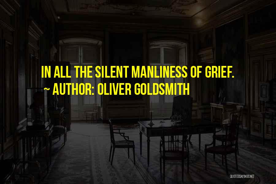 Oliver Goldsmith Quotes: In All The Silent Manliness Of Grief.
