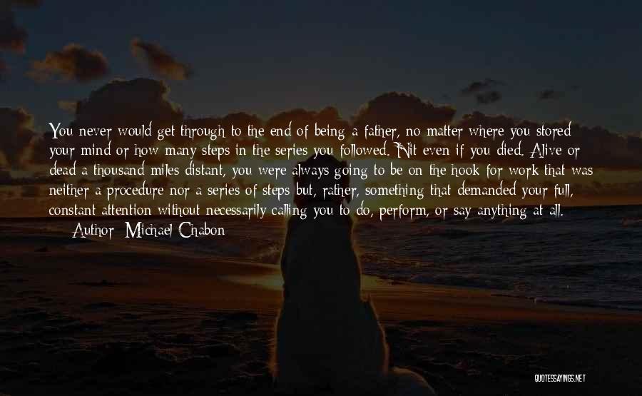 Michael Chabon Quotes: You Never Would Get Through To The End Of Being A Father, No Matter Where You Stored Your Mind Or