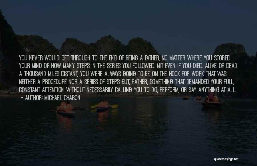 Michael Chabon Quotes: You Never Would Get Through To The End Of Being A Father, No Matter Where You Stored Your Mind Or