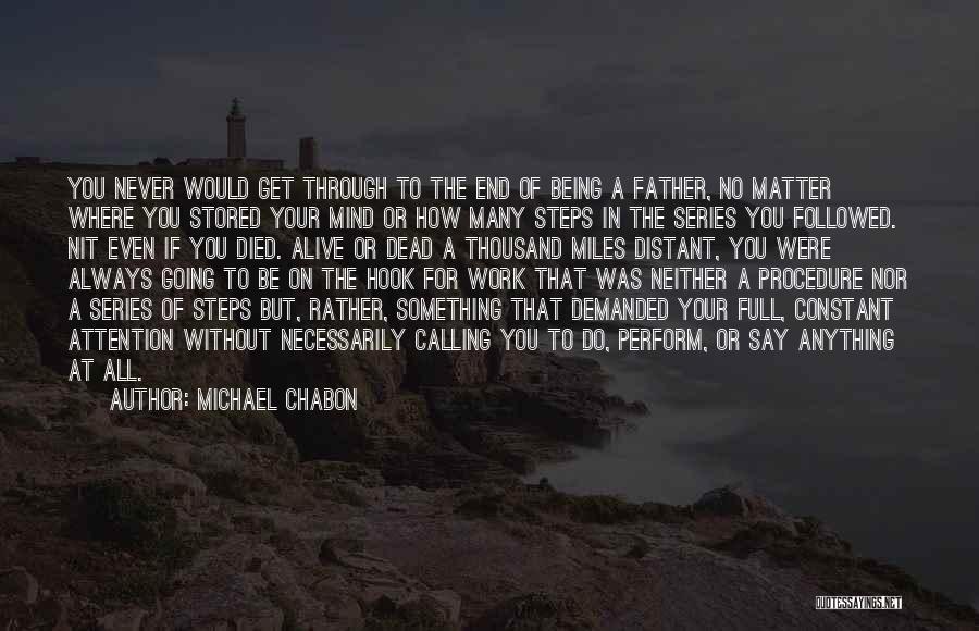 Michael Chabon Quotes: You Never Would Get Through To The End Of Being A Father, No Matter Where You Stored Your Mind Or