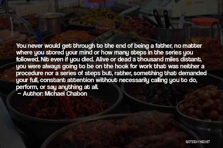 Michael Chabon Quotes: You Never Would Get Through To The End Of Being A Father, No Matter Where You Stored Your Mind Or