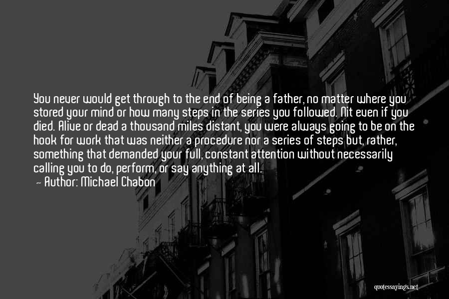 Michael Chabon Quotes: You Never Would Get Through To The End Of Being A Father, No Matter Where You Stored Your Mind Or